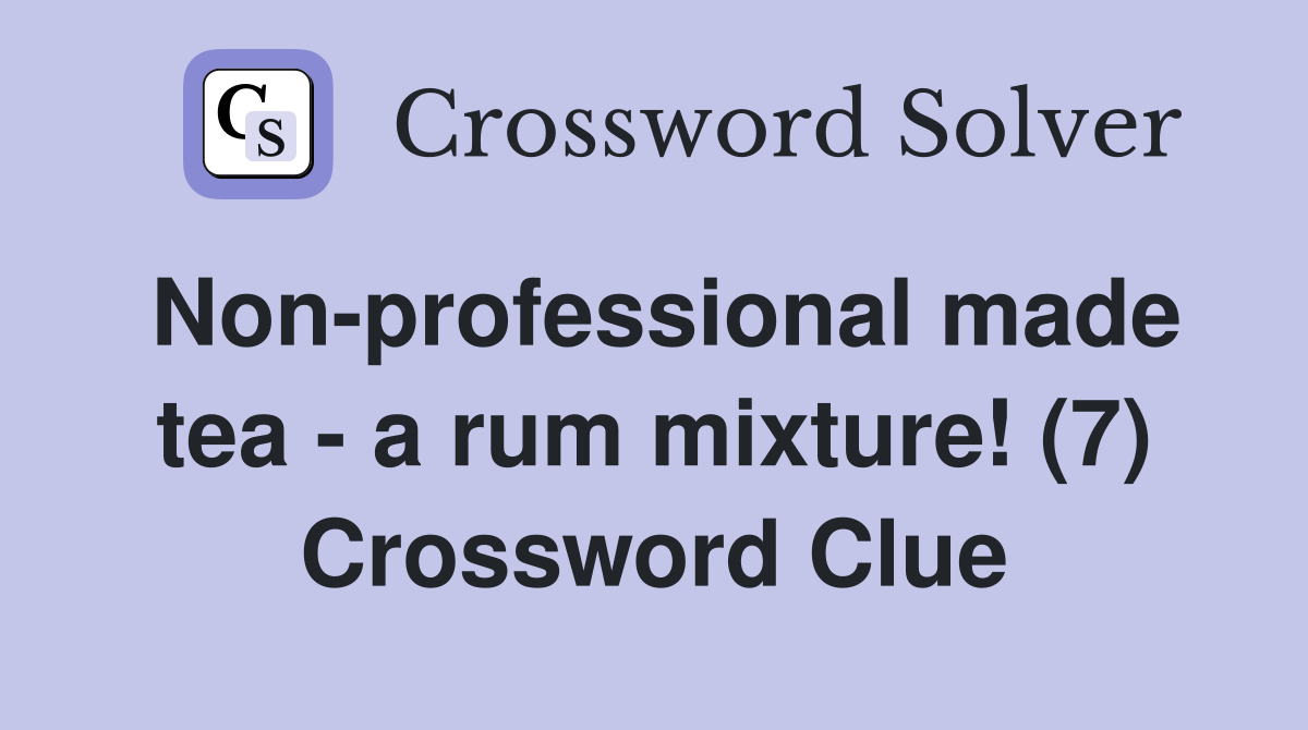 Nonprofessional made tea a rum mixture! (7) Crossword Clue Answers Crossword Solver